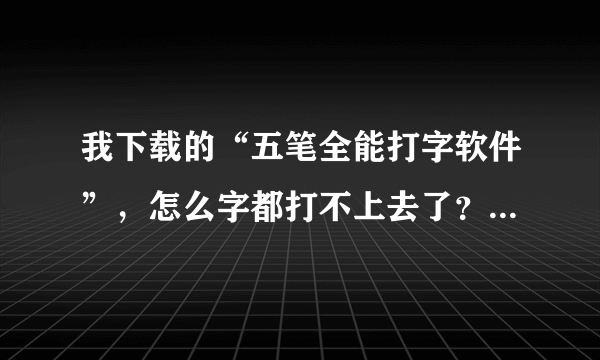 我下载的“五笔全能打字软件”，怎么字都打不上去了？是不是软件打开了要按个什么键啊？