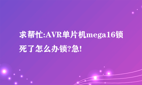 求帮忙:AVR单片机mega16锁死了怎么办锁?急!