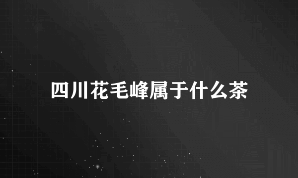 四川花毛峰属于什么茶