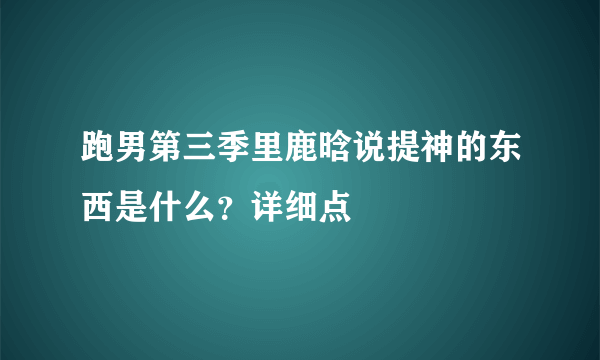 跑男第三季里鹿晗说提神的东西是什么？详细点
