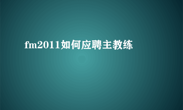 fm2011如何应聘主教练