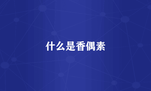 什么是香偶素