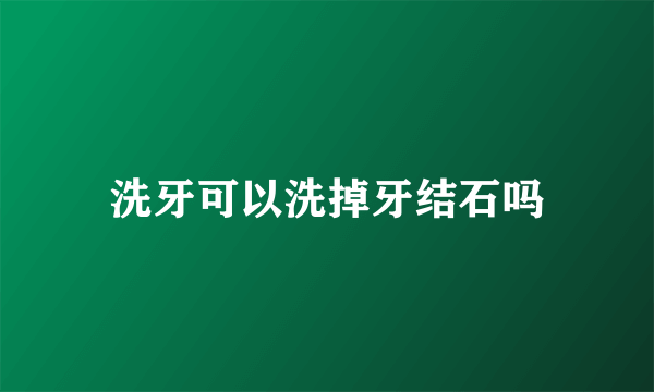 洗牙可以洗掉牙结石吗