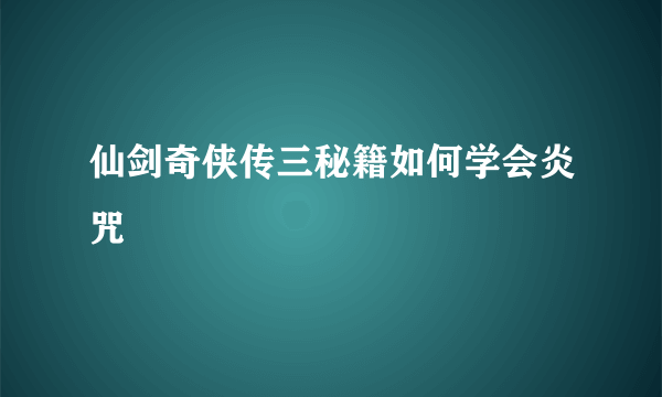 仙剑奇侠传三秘籍如何学会炎咒