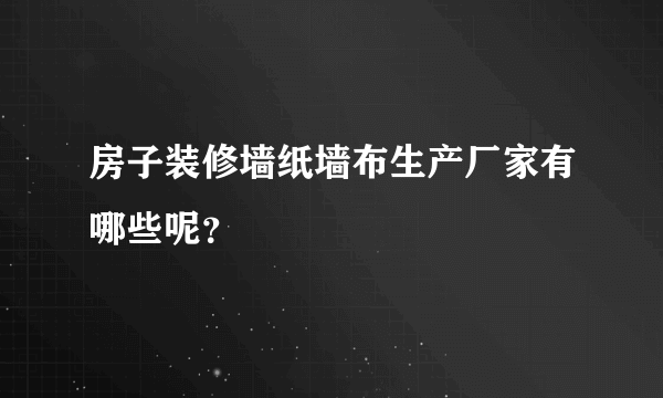 房子装修墙纸墙布生产厂家有哪些呢？