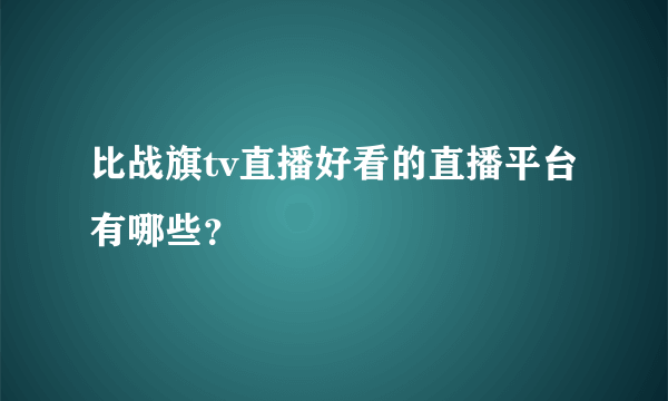 比战旗tv直播好看的直播平台有哪些？