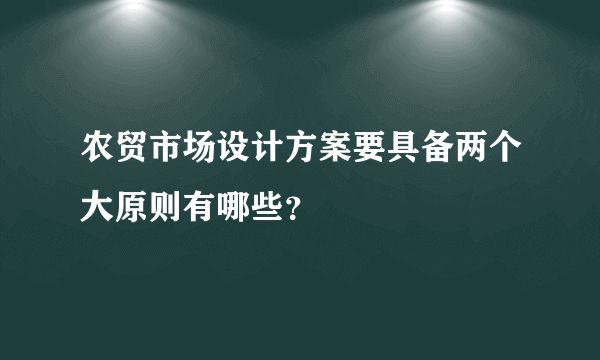 农贸市场设计方案要具备两个大原则有哪些？