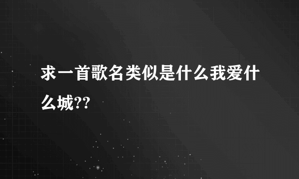 求一首歌名类似是什么我爱什么城??
