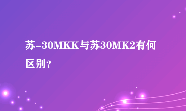苏-30MKK与苏30MK2有何区别？
