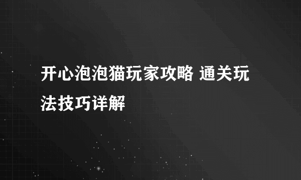 开心泡泡猫玩家攻略 通关玩法技巧详解