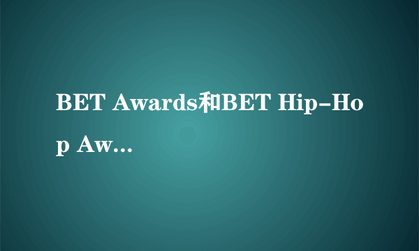 BET Awards和BET Hip-Hop Awards是一回事儿吗？怎么分的？