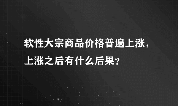 软性大宗商品价格普遍上涨，上涨之后有什么后果？