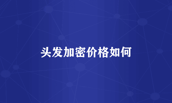 头发加密价格如何