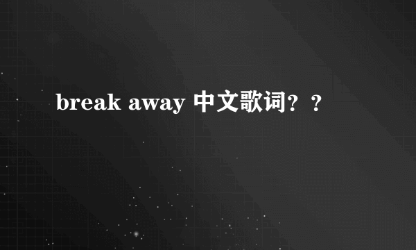 break away 中文歌词？？