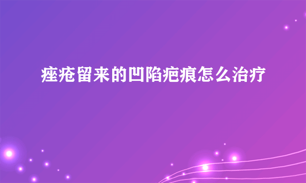 痤疮留来的凹陷疤痕怎么治疗