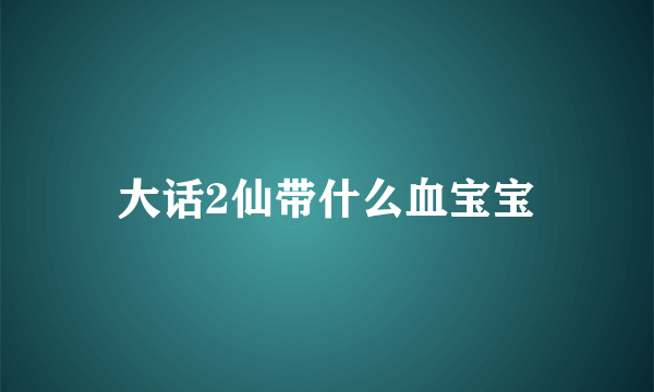 大话2仙带什么血宝宝