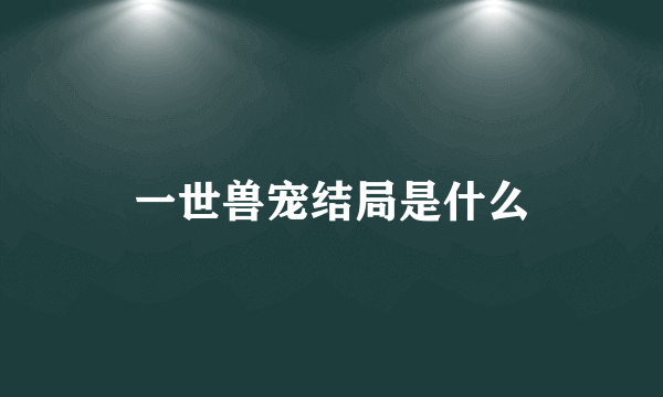 一世兽宠结局是什么