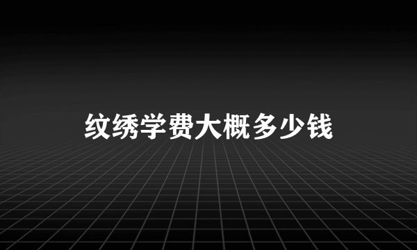 纹绣学费大概多少钱