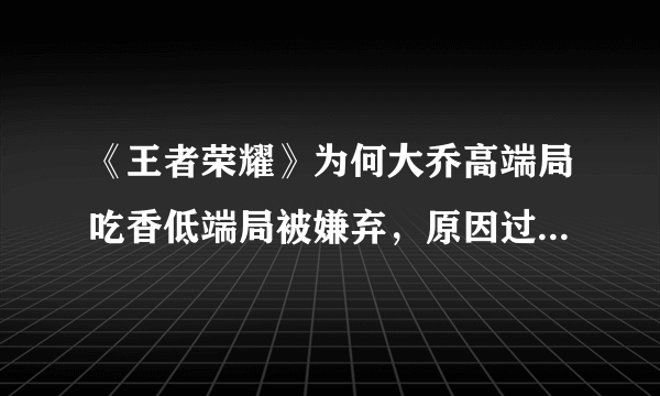 《王者荣耀》为何大乔高端局吃香低端局被嫌弃，原因过于真实，你认为大乔的表现如何呢？