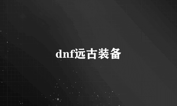 dnf远古装备