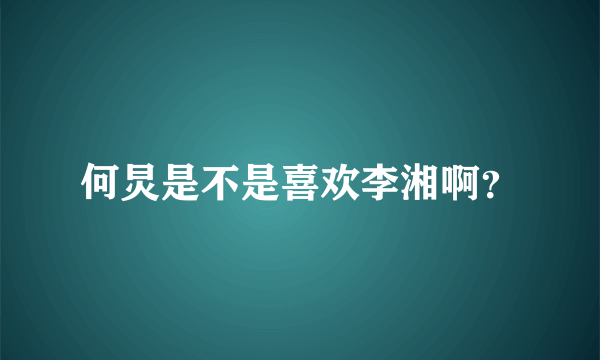 何炅是不是喜欢李湘啊？