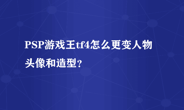 PSP游戏王tf4怎么更变人物头像和造型？