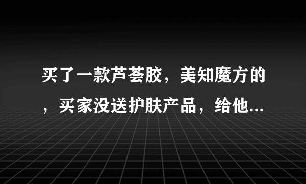 买了一款芦荟胶，美知魔方的，买家没送护肤产品，给他差评他居然打电话来骂我，要怎么办维权？