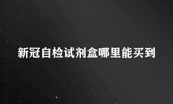 新冠自检试剂盒哪里能买到