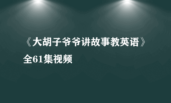 《大胡子爷爷讲故事教英语》全61集视频