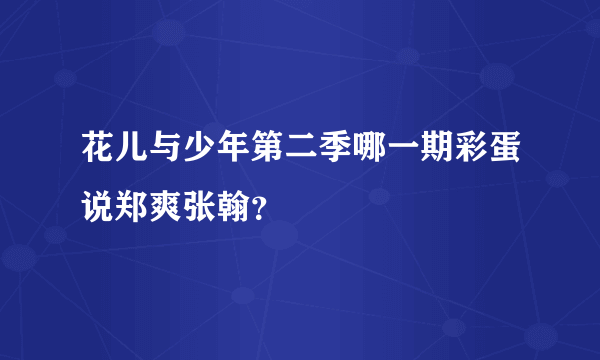 花儿与少年第二季哪一期彩蛋说郑爽张翰？