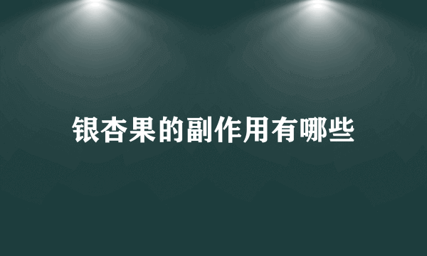 银杏果的副作用有哪些