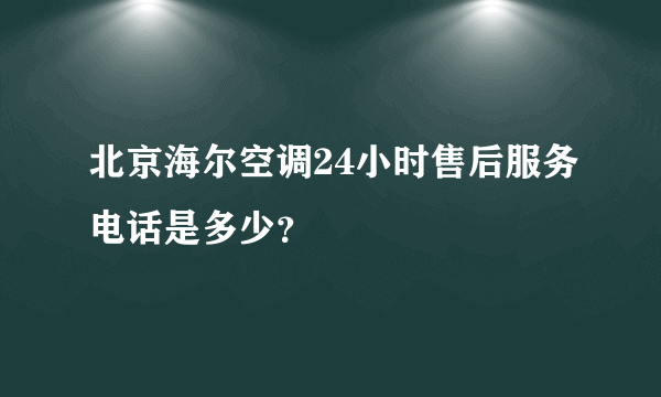 北京海尔空调24小时售后服务电话是多少？