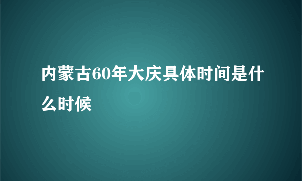 内蒙古60年大庆具体时间是什么时候