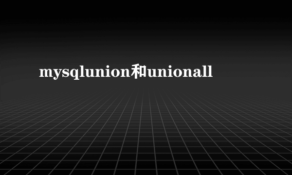 mysqlunion和unionall