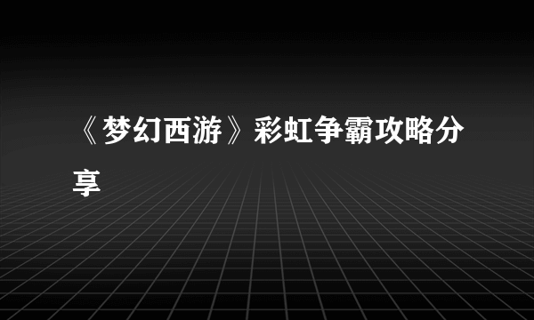 《梦幻西游》彩虹争霸攻略分享