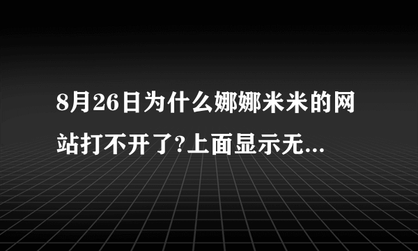 8月26日为什么娜娜米米的网站打不开了?上面显示无法打开网页？