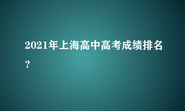 2021年上海高中高考成绩排名？