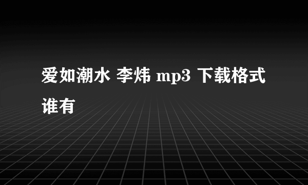 爱如潮水 李炜 mp3 下载格式 谁有