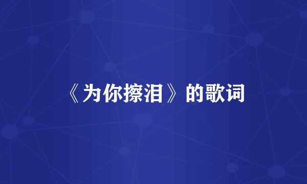 《为你擦泪》的歌词