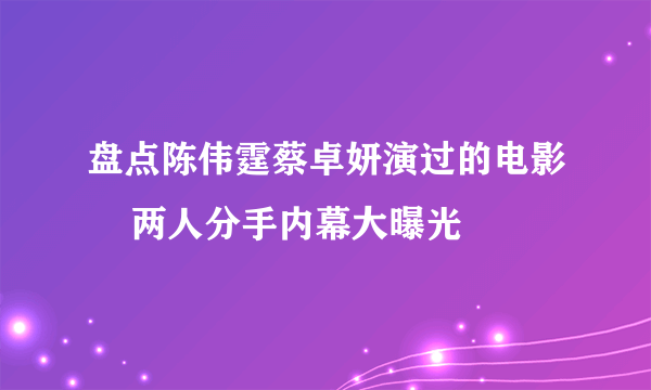 盘点陈伟霆蔡卓妍演过的电影    两人分手内幕大曝光