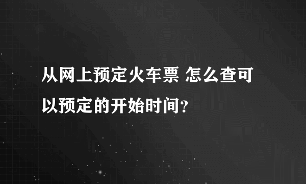 从网上预定火车票 怎么查可以预定的开始时间？