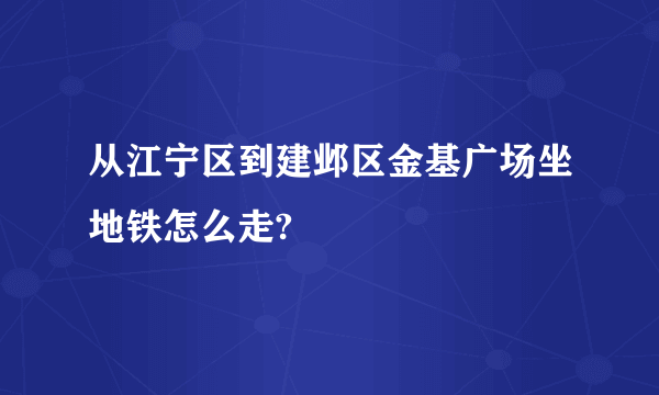 从江宁区到建邺区金基广场坐地铁怎么走?