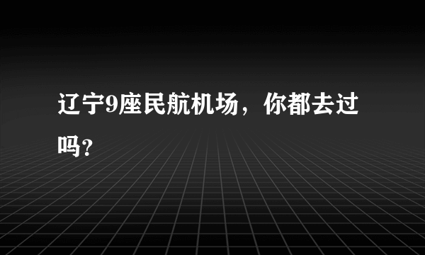辽宁9座民航机场，你都去过吗？