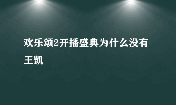欢乐颂2开播盛典为什么没有王凯
