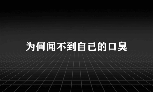 为何闻不到自己的口臭