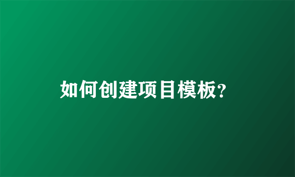 如何创建项目模板？