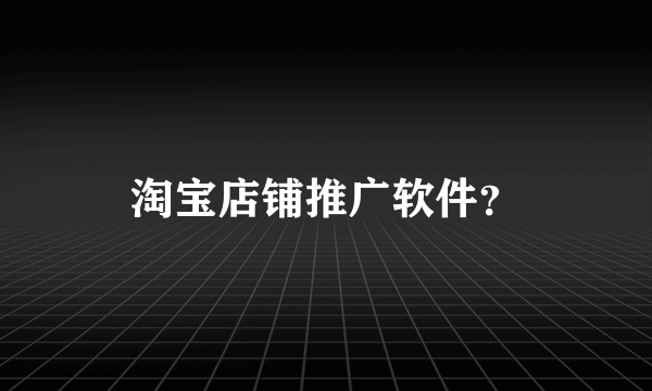 淘宝店铺推广软件？