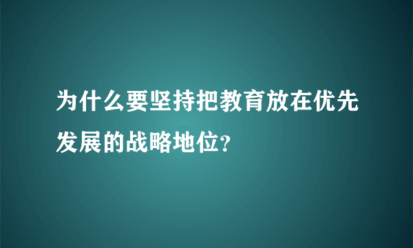 为什么要坚持把教育放在优先发展的战略地位？