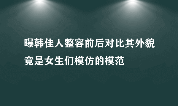 曝韩佳人整容前后对比其外貌竟是女生们模仿的模范