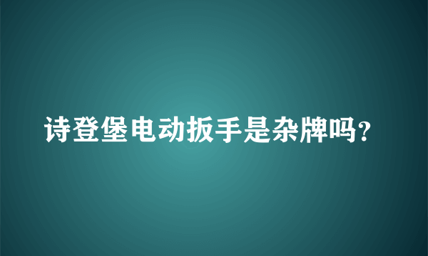 诗登堡电动扳手是杂牌吗？